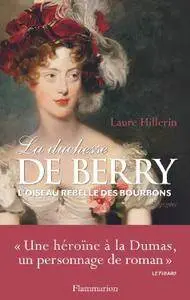 Laure Hillerin, "La Duchesse de Berry : L'oiseau rebelle des Bourbons"