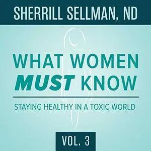 What Women Must Know, Vol. 3: Staying Healthy in a Toxic World [Audiobook]
