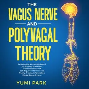 The Vagus Nerve and Polyvagal Theory: Exploring the Neurophysiological Foundations of Healing, Communication [Audiobook]