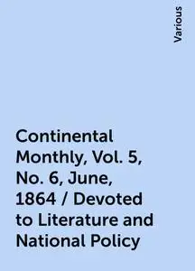 «Continental Monthly , Vol. 5, No. 6, June, 1864 / Devoted to Literature and National Policy» by Various