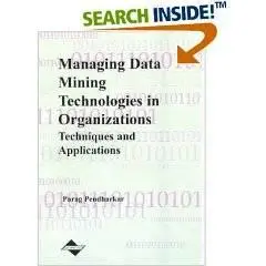 Parag C. Pendharkar, «Managing Data Mining Technologies in Organizations: Techniques and Applications»