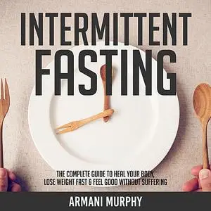 «Intermittent Fasting: The Complete Guide to Heal Your Body, Lose Weight Fast & Feel Good Without Suffering» by Armani M