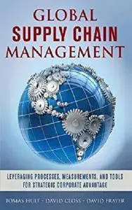 Global Supply Chain Management Leveraging Processes, Measurements, and Tools for Strategic Corpor...