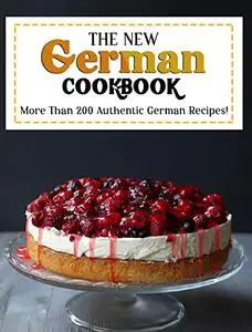 The New German Cookbook: More Than 700 Authentic German Recipes!