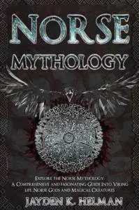 NORSE MYTHOLOGY: A Comprehensive and Fascinating Guide Into Viking Life, Norse Gods, and Magical Creatures