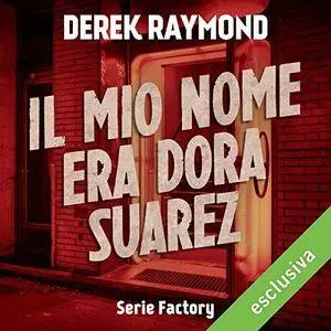 Derek Raymond - Il mio nome era Dora Suarez (Factory 4) [Audiobook]