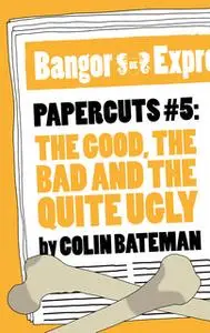 «Papercuts 5: The Good, The Bad and the Quite Ugly» by Colin Bateman