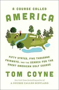 A Course Called America: Fifty States, Five Thousand Fairways, and the Search for the Great American Golf Course