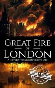 Great Fire of London: A History from Beginning to End