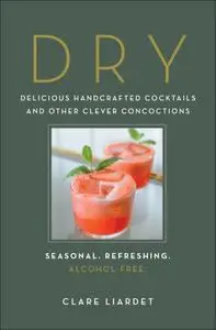Dry: Delicious Handcrafted Cocktails and Other Clever Concoctions—Seasonal, Refreshing, Alcohol-Free