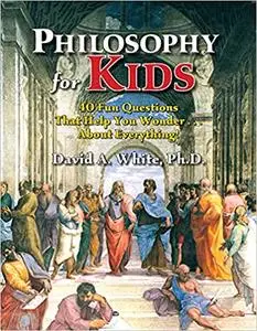 Philosophy for Kids: 40 Fun Questions That Help You Wonder About Everything!