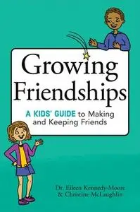 «Growing Friendships: A Kids' Guide to Making and Keeping Friends» by Eileen Kennedy-Moore,Christine McLaughlin