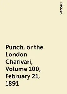 «Punch, or the London Charivari, Volume 100, February 21, 1891» by Various