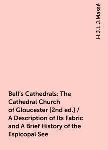 «Bell's Cathedrals: The Cathedral Church of Gloucester [2nd ed.] / A Description of Its Fabric and A Brief History of th