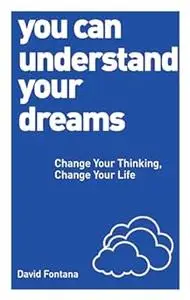 You Can Understand Your Dreams: Change Your Thinking, Change Your Life