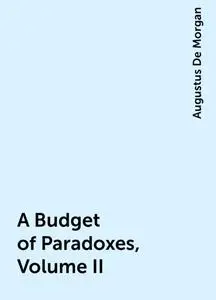 «A Budget of Paradoxes, Volume II» by Augustus De Morgan