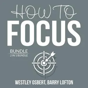 «How to Focus Bundle: 2 in 1 Bundle: Improve Concentration and Master Your Focus» by Westley Osbert, and Barry Lofton