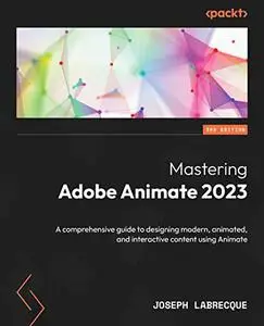 Mastering Adobe Animate 2023: A comprehensive guide to designing modern, animated and interactive content, 3rd Edition