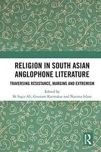 Religion in South Asian Anglophone Literature: Traversing Resistance, Margins and Extremism