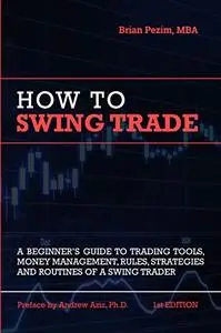 How To Swing Trade: A Beginner’s Guide to Trading Tools, Money Management, Rules, Routines and Strategies of a Swing Trader