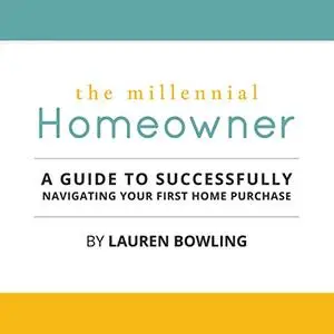 The Millennial Homeowner: A Guide to Successfully Navigating Your First Home Purchase [Audiobook]
