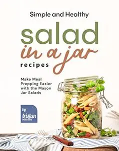 Simple and Healthy Salad in a Jar Recipes: Make Meal Prepping Easier with the Mason Jar Salads