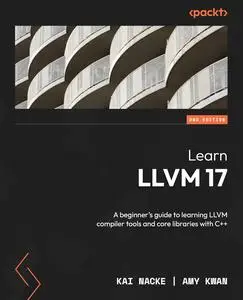 Learn LLVM 17: A beginner's guide to learning LLVM compiler tools and core libraries with C++, 2nd Edition