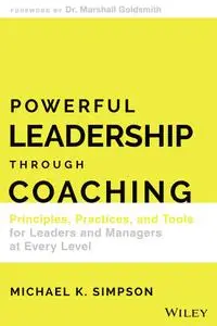 Powerful Leadership Through Coaching: Principles, Practices, and Tools for Leaders and Managers at Every Level