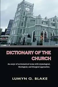 DICTIONARY OF THE CHURCH : An encyc of ecclesiastical terms with etymological, theological, and liturgical approaches.