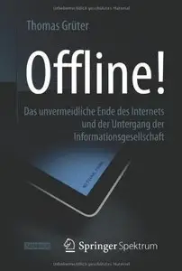 Offline!: Das unvermeidliche Ende des Internets und der Untergang der Informationsgesellschaft