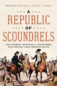 A Republic of Scoundrels: The Schemers, Intriguers, and Adventurers Who Created a New American Nation