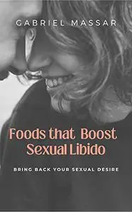 Foods that Boost Sexual Libido: Bring Back Your Sexual Desire