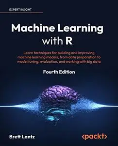 Machine Learning with R: Learn techniques for building and improving machine learning models, 4th Edition