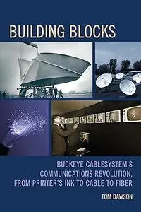 Building Blocks: Buckeye CableSystem’s Communications Revolution, From Printer’s Ink to Cable to Fiber
