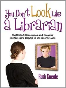 You Don't Look Like a Librarian: Shattering Stereotypes and Creating Positive New Images in the Internet Age