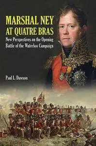 Marshal Ney at Quatre Bras: New Perspectives on the Opening Battle of the Waterloo Campaign