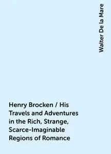 «Henry Brocken / His Travels and Adventures in the Rich, Strange, Scarce-Imaginable Regions of Romance» by Walter De la