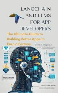 LANGCHAIN AND LLMs FOR APP DEVELOPERS: The Ultimate Guide to Building Better Apps to Earn a Fortune