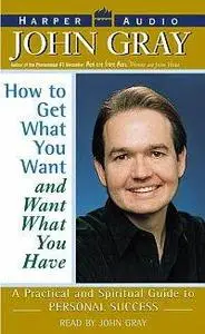 John Gray - How to Get What You Want and Want What You Have