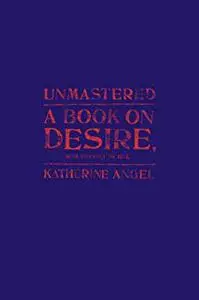 Unmastered: A Book on Desire, Most Difficult to Tell