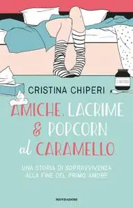 Cristina Chiperi - Amiche, lacrime & popcorn al caramello