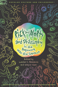 Rick and Morty and Philosophy : In the Beginning Was the Squanch