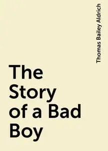 «The Story of a Bad Boy» by Thomas Bailey Aldrich