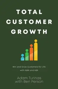 Total Customer Growth: Win and Grow Customers for Life with ABM and ABX