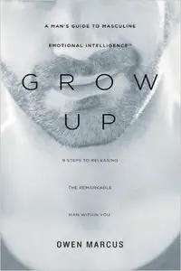 Grow Up: A Man's Guide to Masculine Emotional Intelligence