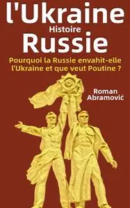 Roman Abramović, "Histoire de l'Ukraine et de la Russie: Pourquoi la Russie envahit-elle l'Ukraine et que veut Poutine?"