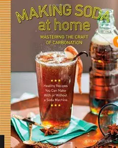 Making Soda at Home: Mastering the Craft of Carbonation: Healthy Recipes You Can Make With or Without a Soda Machine