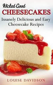 Wicked Good Cheesecakes: Insanely Delicious and Easy Cheesecake Recipes