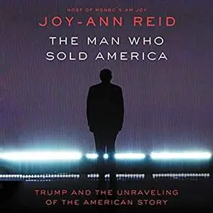 The Man Who Sold America: Trump and the Unraveling of the American Story [Audiobook]