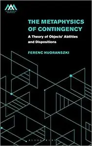 The Metaphysics of Contingency: A Theory of Objects’ Abilities and Dispositions